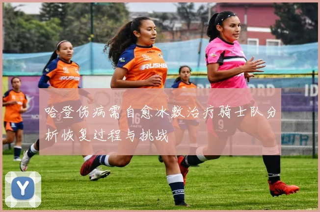 哈登伤病需自愈冰敷治疗骑士队分析恢复过程与挑战