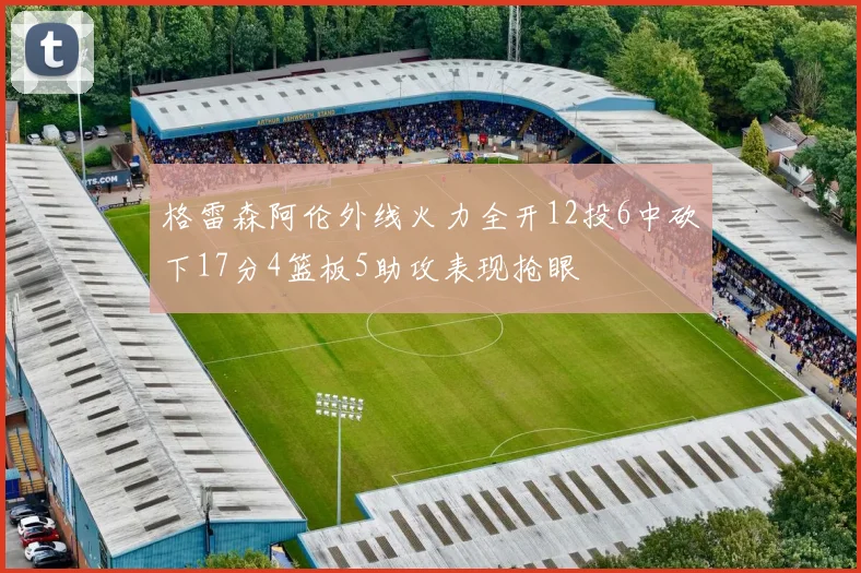 格雷森阿伦外线火力全开12投6中砍下17分4篮板5助攻表现抢眼
