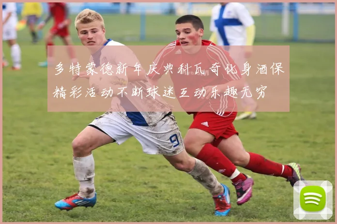 多特蒙德新年庆典科瓦奇化身酒保精彩活动不断球迷互动乐趣无穷