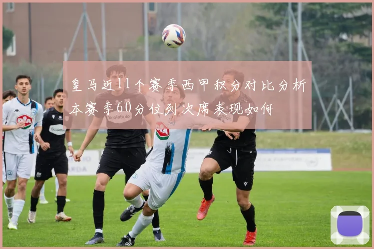 皇马近11个赛季西甲积分对比分析本赛季60分位列次席表现如何