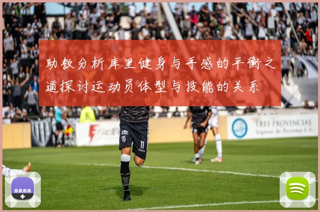 助教分析库里健身与手感的平衡之道探讨运动员体型与技能的关系