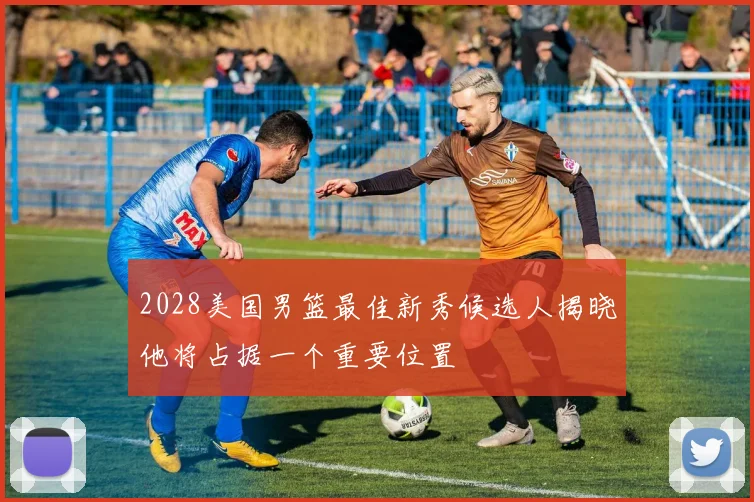 2028美国男篮最佳新秀候选人揭晓他将占据一个重要位置