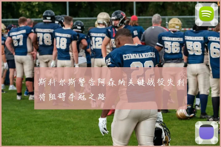 斯科尔斯警告阿森纳关键战役失利将阻碍夺冠之路