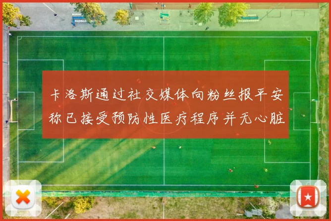 卡洛斯通过社交媒体向粉丝报平安称已接受预防性医疗程序并无心脏病发作