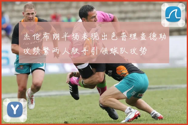 杰伦布朗半场表现出色普理查德助攻频繁两人联手引领球队攻势
