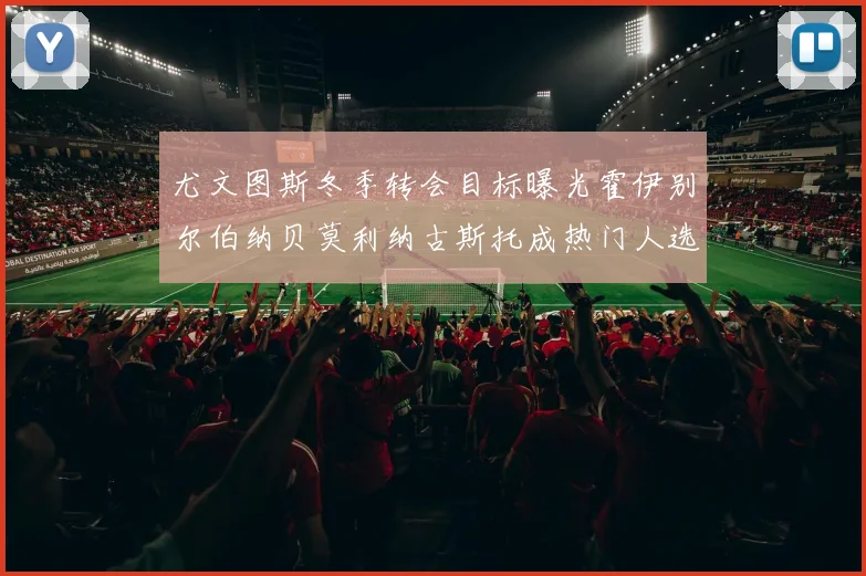 尤文图斯冬季转会目标曝光霍伊别尔伯纳贝莫利纳古斯托成热门人选