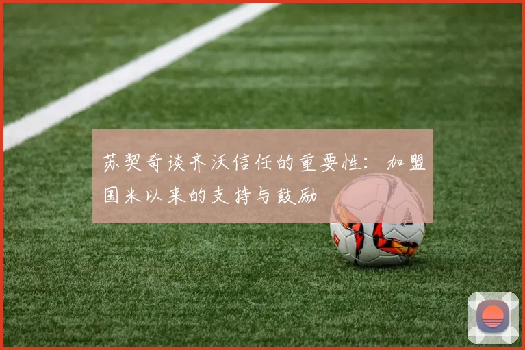 苏契奇谈齐沃信任的重要性：加盟国米以来的支持与鼓励