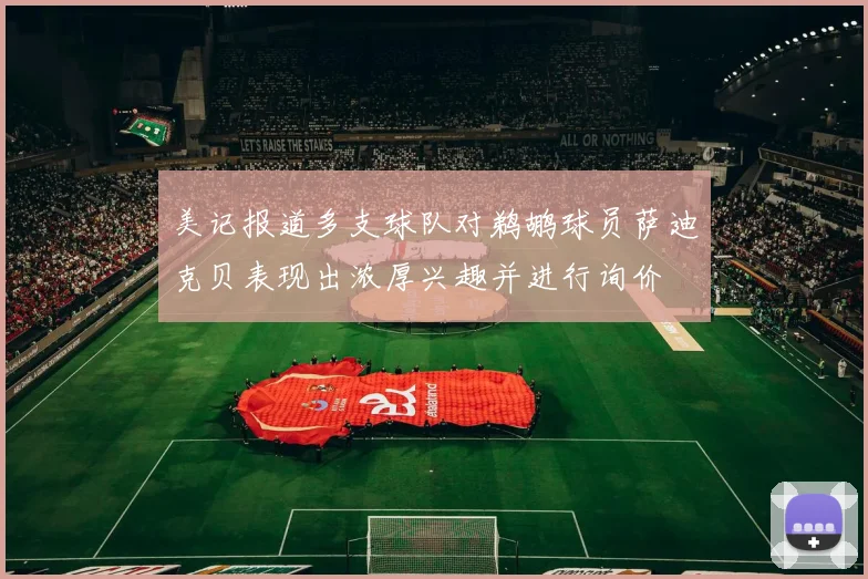 美记报道多支球队对鹈鹕球员萨迪克贝表现出浓厚兴趣并进行询价