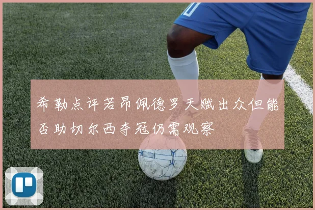 希勒点评若昂佩德罗天赋出众但能否助切尔西夺冠仍需观察