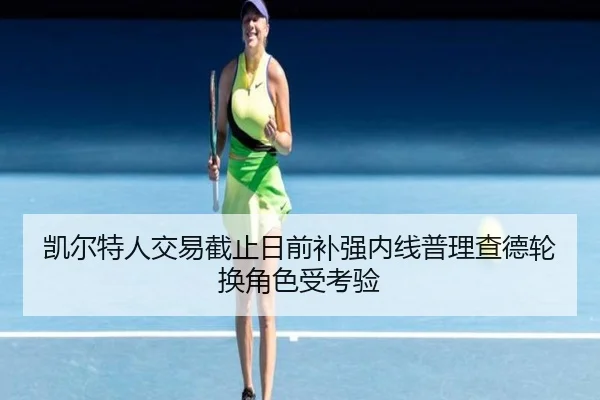 凯尔特人交易截止日前补强内线普理查德轮换角色受考验 - 188bet